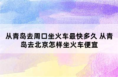 从青岛去周口坐火车最快多久 从青岛去北京怎样坐火车便宜